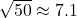 \sqrt{50} \approx 7.1