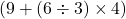  ( 9 + (6 \div 3) \times 4 ) 