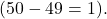  ( 50 - 49 = 1 ). 