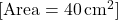  [ \text{Area} = 40 \, \text{cm}^2 ] 