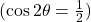  (\cos 2\theta = \frac{1}{2}) 