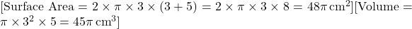  [ \text{Surface Area} = 2 \times \pi \times 3 \times (3 + 5) = 2 \times \pi \times 3 \times 8 = 48\pi \, \text{cm}^2 ][ \text{Volume} = \pi \times 3^2 \times 5 = 45\pi \, \text{cm}^3 ] 