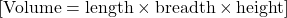  [ \text{Volume} = \text{length} \times \text{breadth} \times \text{height} ] 