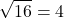 \[ \sqrt{16} = 4 \]