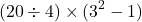 \[ (20 \div 4) \times (3^2 - 1) \]