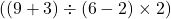 ( (9 + 3) \div (6 - 2) \times 2 )