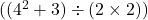  ( (4^2 + 3) \div (2 \times 2) ) 