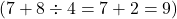  ( 7 + 8 \div 4 = 7 + 2 = 9 ) 