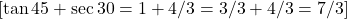  [ \tan²45° + \sec²30° = 1 + 4/3 = 3/3 + 4/3 = 7/3 ]  