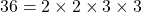 \[ 36 = 2 \times 2 \times 3 \times 3 \]