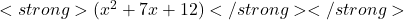  <strong>(x^2 + 7x + 12)</strong></strong> 