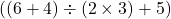  ( (6 + 4) \div (2 \times 3) + 5 ) 