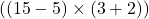  ( (15 - 5) \times (3 + 2) ) 