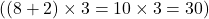  ( (8 + 2) \times 3 = 10 \times 3 = 30 ) 