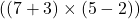  ( (7 + 3) \times (5 - 2) ) 