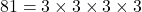 81 = 3 \times 3 \times 3 \times 3