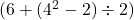  ( 6 + (4^2 - 2) \div 2 ) 