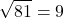 \[ \sqrt{81} = 9 \]