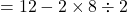 \[ = 12 - 2 \times 8 \div 2 \]