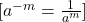  [ a^{-m} = \frac{1}{a^m} ] 