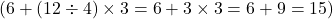  ( 6 + (12 \div 4) \times 3 = 6 + 3 \times 3 = 6 + 9 = 15 ) 