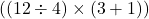  ( (12 \div 4) \times (3 + 1) ) 